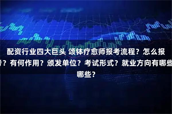 配资行业四大巨头 颂钵疗愈师报考流程？怎么报考？有何作用？颁发单位？考试形式？就业方向有哪些？